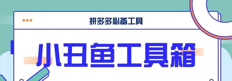 小丑鱼工具箱：拼多多运营神器，批量操作+多店管理+精准推广，助你轻松上分！