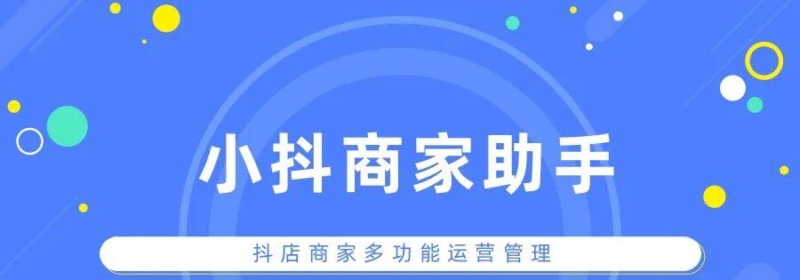小抖商家助手：全能工具，一键搞定店铺管理、推广营销、活动设置和违规排查，助力店铺高效运营，省心无忧！