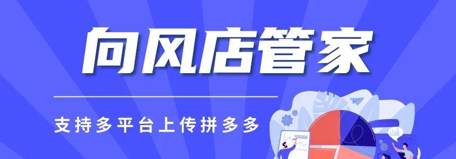 向风店管家：高效上货，多平台管理，助力拼多多生意更轻松！