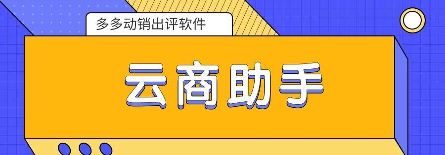 云商助手：拼多多卖家必用！动销出评神器，销量好评双丰收